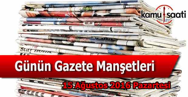 15 Ağustos 2016 Pazartesi Gazete Manşetleri