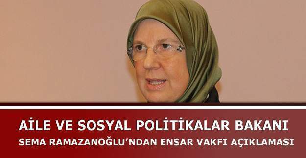 Aile ve Sosyal Politikalar Bakanı Sema Ramazanoğlu Ensar Vakfı'na sahip çıktı.