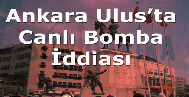 Ankara Ulus'ta canlı bomba iddiası, Ankara Ulus'ta canlı bomba mı var?