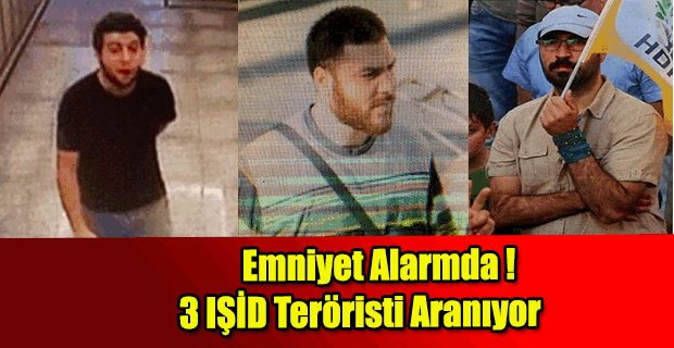 Emniyet alarmda! 3 IŞİD teröristi aranıyor