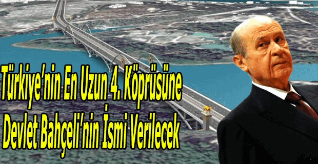 Türkiye'nin en uzun 4. köprüsüne Devlet Bahçeli ismi verilecek
