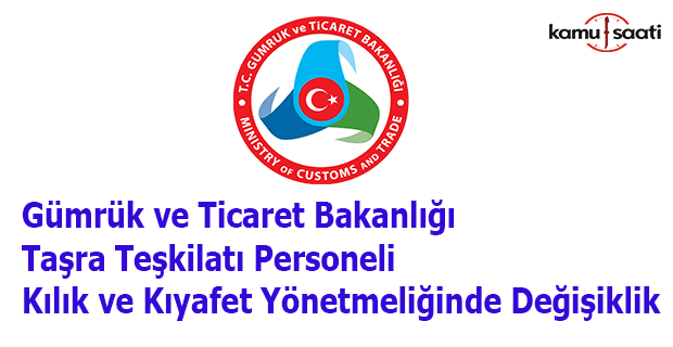 Gümrük ve Ticaret Bakanlığı Taşra Teşkilatı Personeli Kılık ve Kıyafet Yönetmeliğinde Değişiklik