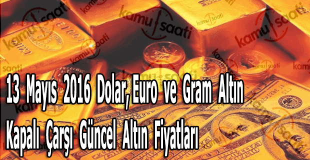 13 Mayıs 2016 Dolar, Euro ve Kapalı Çarşı güncel altın fiyatları