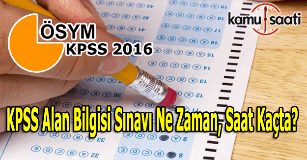 2016 KPSS Alan Bilgisi sınavı ne zaman, saat kaçta yapılacak?