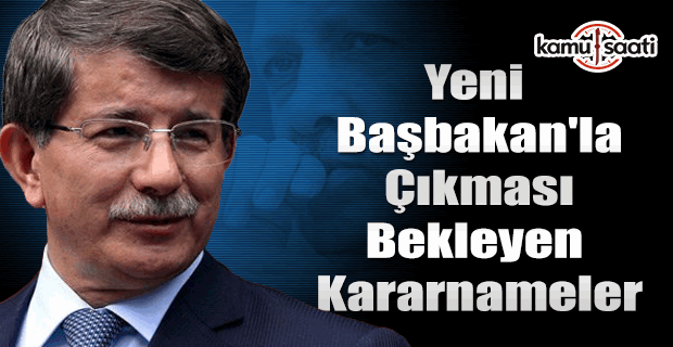 Yeni Başbakan'la çıkması bekleyen kararnameler