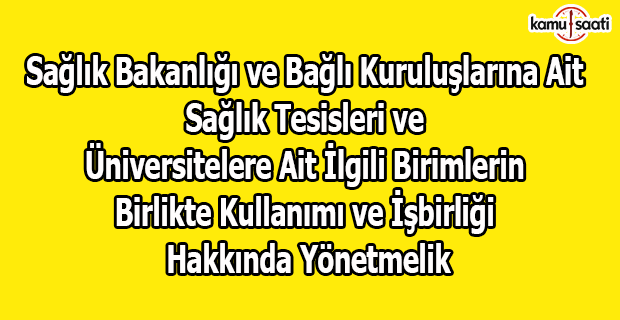 Sağlık Bakanlığı ve Bağlı Kuruluşlarına Ait Sağlık Tesisleri ve Üniversitelere Ait İlgili Birimlerin Birlikte Kullanımı ve İşbirliği Usul ve Esasları Hakkında Yönetmelik,