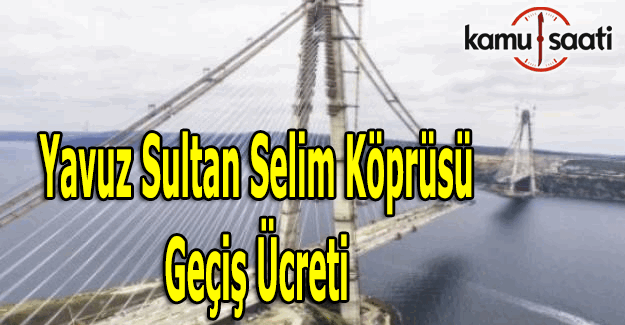 Yavuz Sultan Selim köprüsü geçiş ücreti ne kadar?