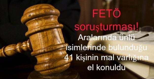 FETÖ soruşturması! 41 kişinin mal varlığına el konuldu