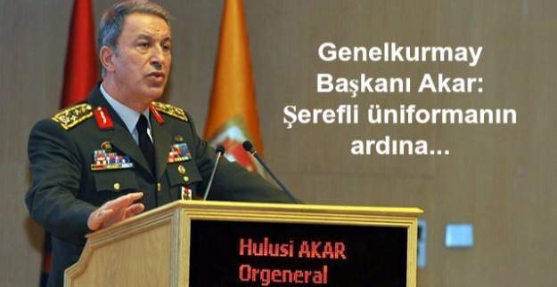Genelkurmay Başkanı Hulusi Akar: Şerefli üniformanın ardına...