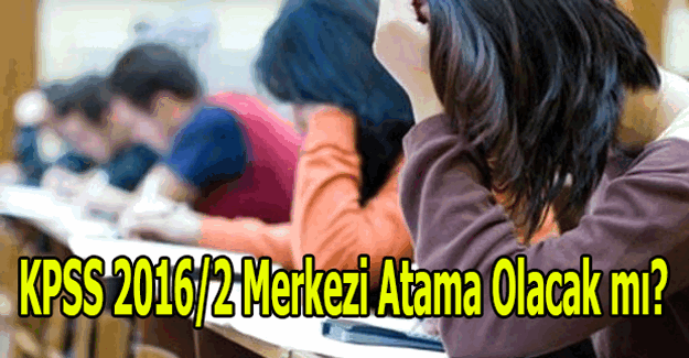 KPSS 2016/2 merkezi atama olacak mı? ÖSYM o tarihi kaldırdı!