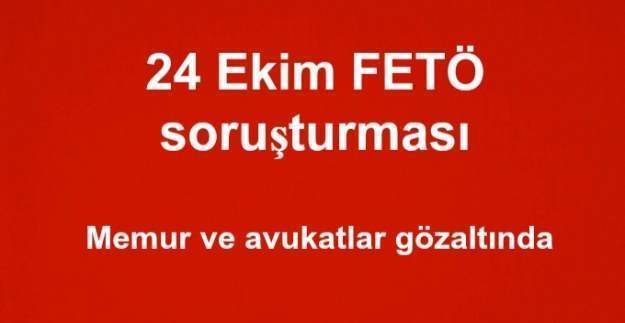 24 Ekim FETÖ soruşturması: Memur ve avukatlar gözaltında