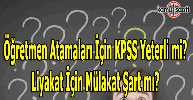 Öğretmen atamaları için KPSS yeterli mi? Liyakat için mülakat şart mı?