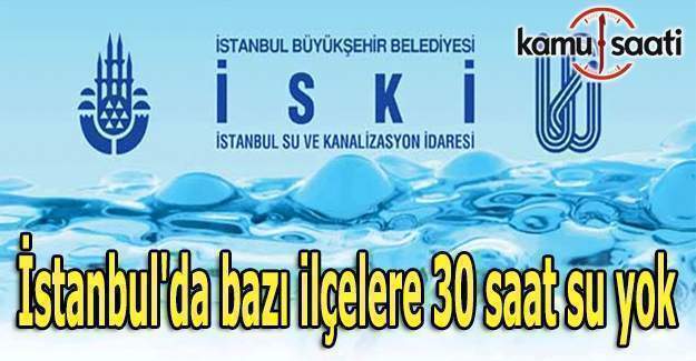 İstanbul'da bazı ilçelere 30 saat su yok