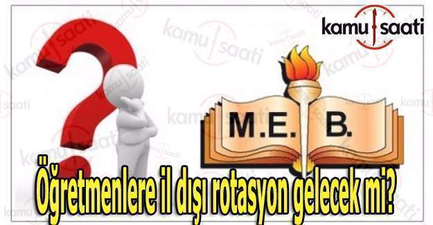 Öğretmenlere il dışı rotasyon gelecek mi?