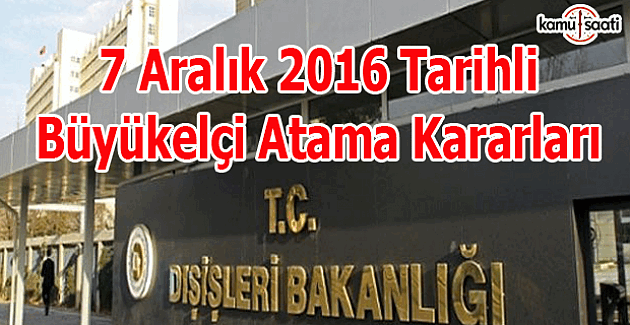 7 Aralık 2016 Tarihli Büyükelçi Atama Kararları