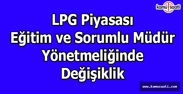 LPG Piyasası Eğitim ve Sorumlu Müdür Yönetmeliğinde Değişiklik