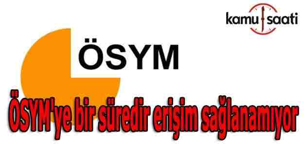 ÖSYM'ye bir süredir erişim sağlanamıyor