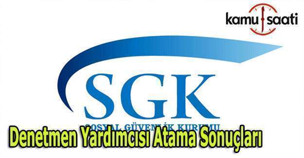 SGK Denetmen Yardımcısı alımı atama sonuçları ne zaman açıklanacak?