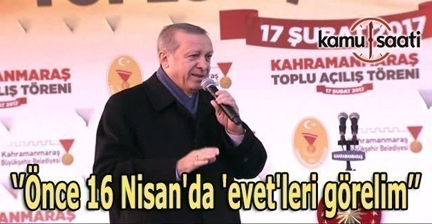 Erdoğan: Önce 16 Nisan'da 'evet'leri görelim