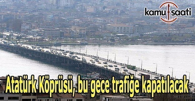 Atatürk Köprüsü, bu gece trafiğe kapatılacak
