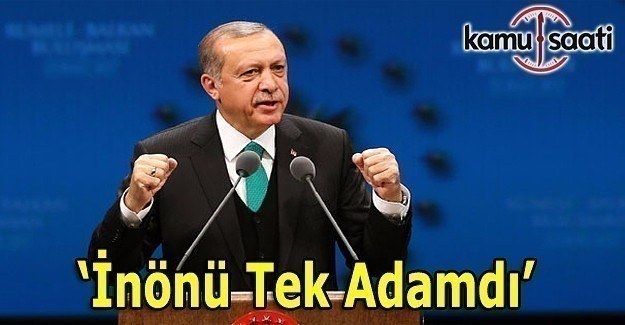 Cumhurbaşkanı Erdoğan: İnönü tek adamdı