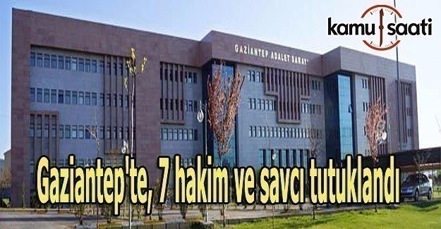 Gaziantep'te, 7 hakim ve savcı tutuklandı
