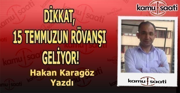 Hakan Karagöz Yazdı - DİKKAT, 15 TEMMUZUN RÖVANŞI GELİYOR!