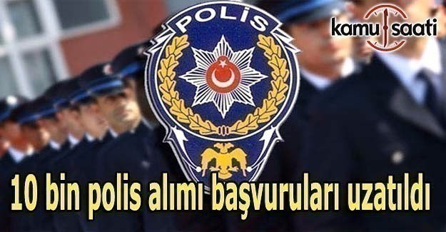 10 bin polis alımı başvuruları uzatıldı
