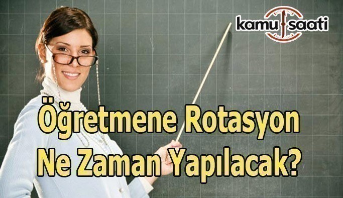 Öğretmene Rotasyon ne zaman olacak?  Rotasyon'da son durum