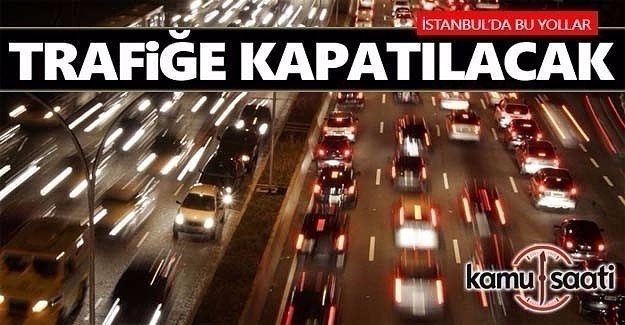 İstanbul'da bu yollara dikkat- Trafiğe kapatılacak
