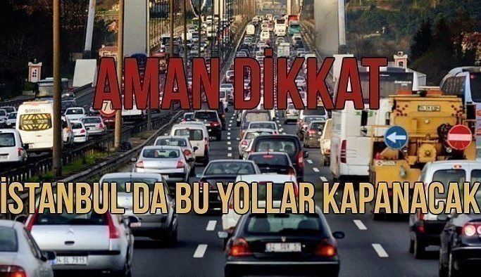 İstanbullular dikkat - Bu yollar 24 Nisan'da kapalı olacak