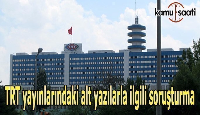 TRT yayınlarındaki alt yazılarla ilgili soruşturma