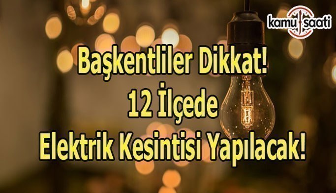 Başkentliler Dikkat! 12 İlçede elektrik kesintisi yapılacak!