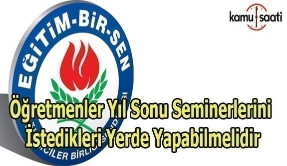 Eğitim Bir-Sen; "Öğretmenler Yıl Sonu Seminerlerini istedikleri yerde yapabilmeli"