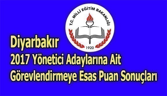 Diyarbakır 2017 Yönetici Adaylarına Ait Görevlendirmeye Esas Puan Sonuçları