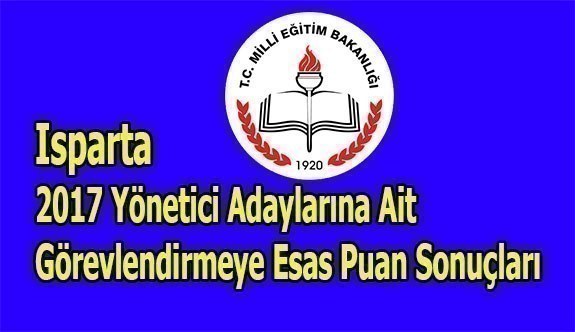 Isparta 2017 Yönetici Adaylarına Ait Görevlendirmeye Esas Puan Sonuçları