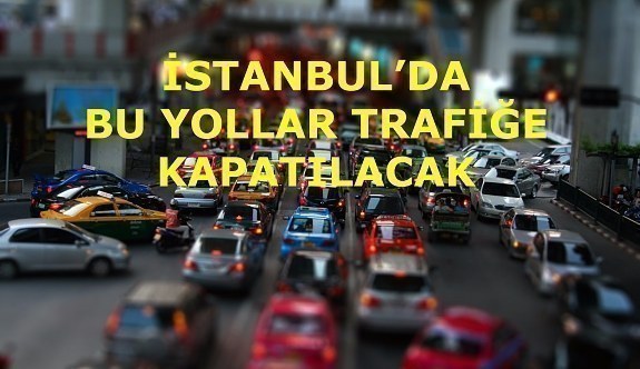 İstanbul'da yarın bu yollar kapalı olacak