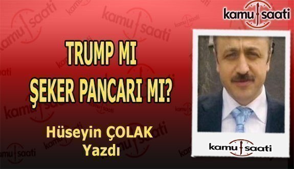 TRUMP MI, ŞEKER PANCARI MI? Hüseyin Çolak Kaleme Aldı