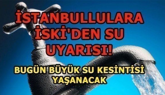 İstanbullulara İSKİ'den su uyarısı! Bugün büyük su kesintisi yaşanacak