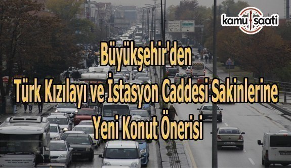 Büyükşehir'den Türk Kızılayı ve İstasyon Caddesi sakinlerine yeni konut önerisi