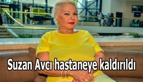 Suzan Avcı hastaneye kaldırıldı