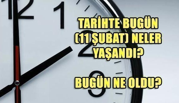 Tarihte bugün (11 Şubat) neler yaşandı? Bugün ne oldu?