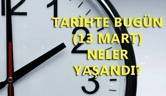 Tarihte bugün (13 Mart) neler yaşandı? Bugün ne oldu?