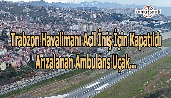 Trabzon Havalimanı acil iniş için kapatıldı-Arızalanan ambulans uçak