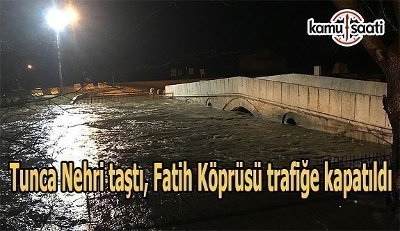 Tunca Nehri taştı, Fatih Köprüsü trafiğe kapatıldı