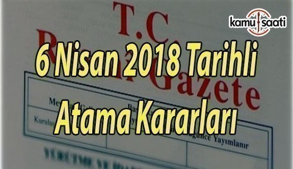 6 Nisan 2018 tarihli Atama Kararları - Resmi Gazete Atama Kararları