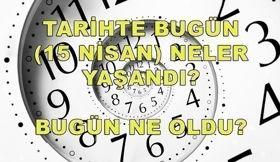 Tarihte bugün (15 Nisan) neler yaşandı? Bugün ne oldu?