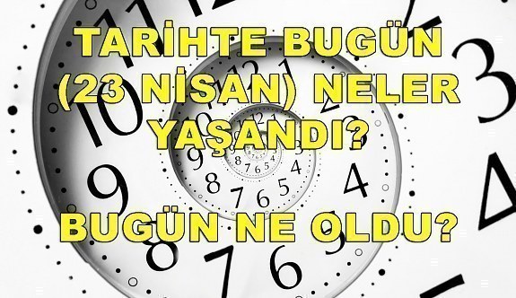 Tarihte bugün (23 Nisan) neler yaşandı? Bugün ne oldu?