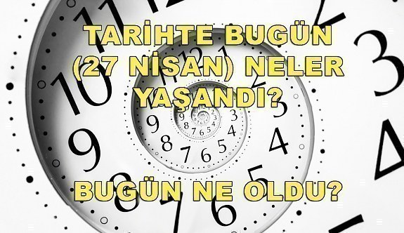 Tarihte bugün (27 Nisan) neler yaşandı? Bugün ne oldu?