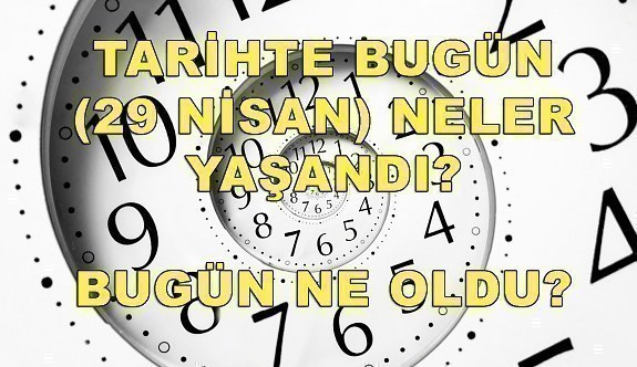 Tarihte bugün (29 Nisan) neler yaşandı? Bugün ne oldu?